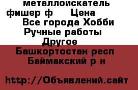  металлоискатель фишер ф2. › Цена ­ 15 000 - Все города Хобби. Ручные работы » Другое   . Башкортостан респ.,Баймакский р-н